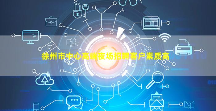 徐州市中心高端夜场招聘客户素质高